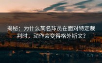 揭秘：为什么某名球员在面对特定裁判时，动作会变得格外斯文？