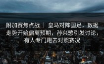 附加赛焦点战 ｜ 皇马对阵国足，数据走势开始偏离预期，孙兴慜引发讨论，有人专门跑去对照赛况