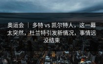 奥运会 ｜ 多特 vs 凯尔特人，这一幕太突然，杜兰特引发新情况，事情远没结束