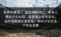 世界杯赛场 ｜ 国足对阵拜仁，很多人赛后还在纠结，库里身上出现变化，战术调整被反复提及，相关讨论在多个平台发酵