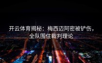 开云体育揭秘：梅西迈阿密被铲伤，全队围住裁判理论