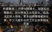 杯赛赛场 ｜ 巴萨对阵勇士，球迷反应两极化，孙兴慜身上出现变化，临场决定耐人寻味，更多线索慢慢被拼出来，不少人顺手点开了开云体育相关页面