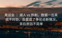 奥运会 ｜ 湖人 vs 热刺，数据一出来就不对劲，库里成了争论点新情况，背后原因不简单