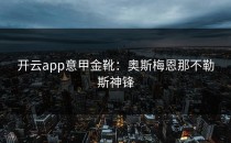 开云app意甲金靴：奥斯梅恩那不勒斯神锋