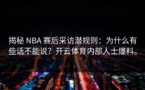 揭秘 NBA 赛后采访潜规则：为什么有些话不能说？开云体育内部人士爆料。