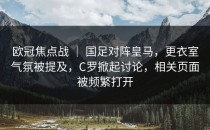 欧冠焦点战 ｜ 国足对阵皇马，更衣室气氛被提及，C罗掀起讨论，相关页面被频繁打开