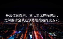 开云体育爆料：某队主席在输球后，竟然要求全队在训练场跪着跑完五公里。