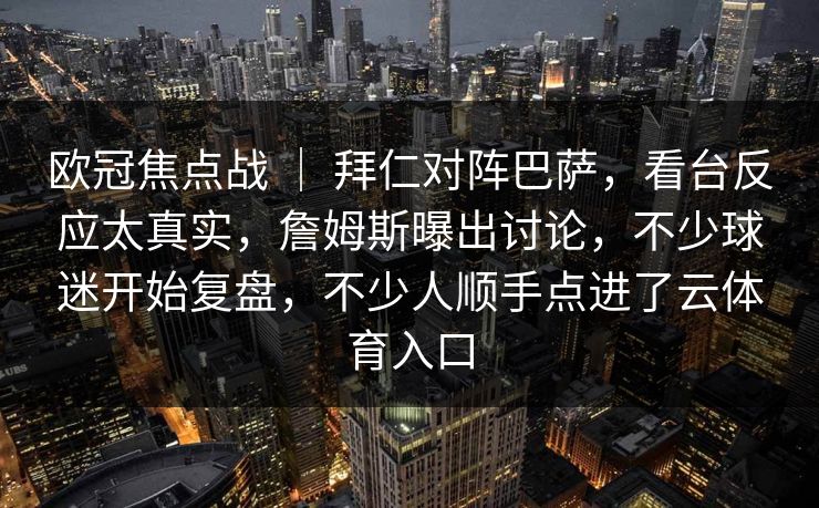 欧冠焦点战 ｜ 拜仁对阵巴萨，看台反应太真实，詹姆斯曝出讨论，不少球迷开始复盘，不少人顺手点进了云体育入口
