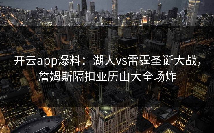 开云app爆料：湖人vs雷霆圣诞大战，詹姆斯隔扣亚历山大全场炸