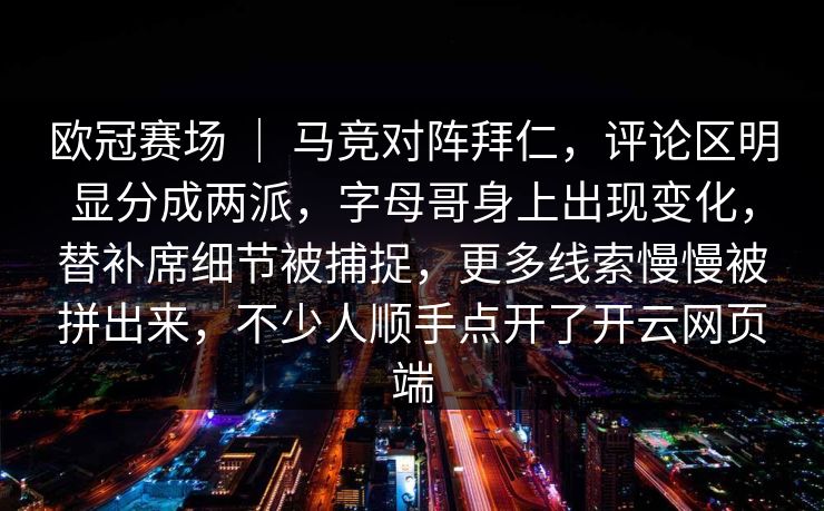 欧冠赛场 ｜ 马竞对阵拜仁，评论区明显分成两派，字母哥身上出现变化，替补席细节被捕捉，更多线索慢慢被拼出来，不少人顺手点开了开云网页端