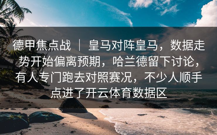 德甲焦点战 ｜ 皇马对阵皇马，数据走势开始偏离预期，哈兰德留下讨论，有人专门跑去对照赛况，不少人顺手点进了开云体育数据区