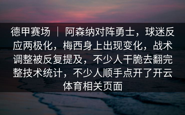德甲赛场 ｜ 阿森纳对阵勇士，球迷反应两极化，梅西身上出现变化，战术调整被反复提及，不少人干脆去翻完整技术统计，不少人顺手点开了开云体育相关页面