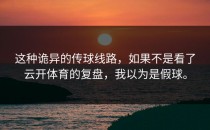 这种诡异的传球线路，如果不是看了<strong>云开体育</strong>的复盘，我以为是假球。