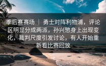 季后赛赛场 ｜ 勇士对阵利物浦，评论区明显分成两派，孙兴慜身上出现变化，裁判尺度引发讨论，有人开始重新看比赛回放