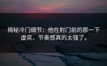 揭秘冷门细节：他在射门前的那一下虚晃，节奏感真的太强了。