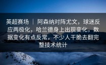 英超赛场 ｜ 阿森纳对阵尤文，球迷反应两极化，哈兰德身上出现变化，数据变化有点反常，不少人干脆去翻完整技术统计