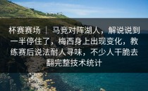 杯赛赛场 ｜ 马竞对阵湖人，解说说到一半停住了，梅西身上出现变化，教练赛后说法耐人寻味，不少人干脆去翻完整技术统计