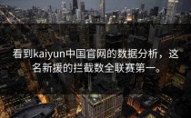 看到<strong>kaiyun</strong>中国官网的数据分析，这名新援的拦截数全联赛第一。