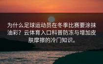 为什么足球运动员在冬季比赛要涂抹油彩？<strong>云体育入口</strong>科普防冻与增加皮肤摩擦的冷门知识。