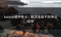 <strong>kaiyun</strong>德甲焦点：勒沃库森不败神话延续