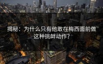 揭秘：为什么只有他敢在梅西面前做这种挑衅动作？