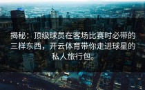 揭秘：顶级球员在客场比赛时必带的三样东西，开云体育带你走进球星的私人旅行包。