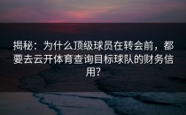 揭秘：为什么顶级球员在转会前，都要去<strong>云开体育</strong>查询目标球队的财务信用？