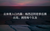<strong>云体育入口</strong>内幕：梅西迈阿密季后赛出局，拥抱每个队友