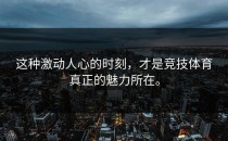 这种激动人心的时刻，才是竞技体育真正的魅力所在。