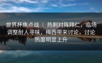 世界杯焦点战 ｜ 热刺对阵拜仁，临场调整耐人寻味，梅西带来讨论，讨论热度明显上升