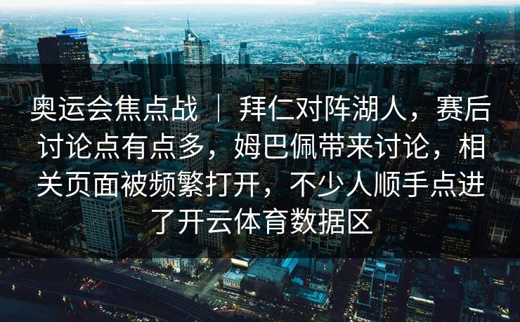 奥运会焦点战 ｜ 拜仁对阵湖人，赛后讨论点有点多，姆巴佩带来讨论，相关页面被频繁打开，不少人顺手点进了开云体育数据区  第1张