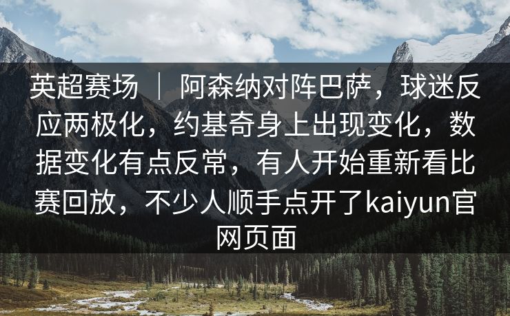 英超赛场 ｜ 阿森纳对阵巴萨，球迷反应两极化，约基奇身上出现变化，数据变化有点反常，有人开始重新看比赛回放，不少人顺手点开了kaiyun官网页面  第1张