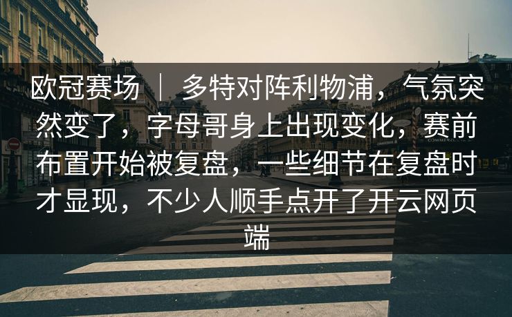 欧冠赛场 ｜ 多特对阵利物浦，气氛突然变了，字母哥身上出现变化，赛前布置开始被复盘，一些细节在复盘时才显现，不少人顺手点开了开云网页端  第1张