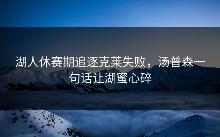 湖人休赛期追逐克莱失败，汤普森一句话让湖蜜心碎