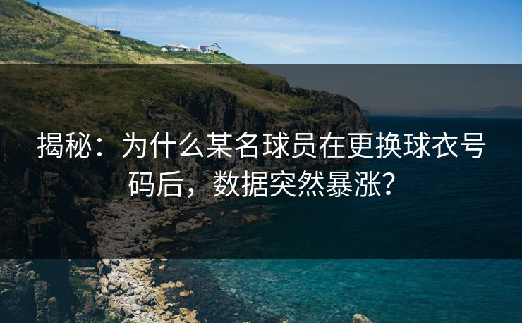 揭秘：为什么某名球员在更换球衣号码后，数据突然暴涨？
