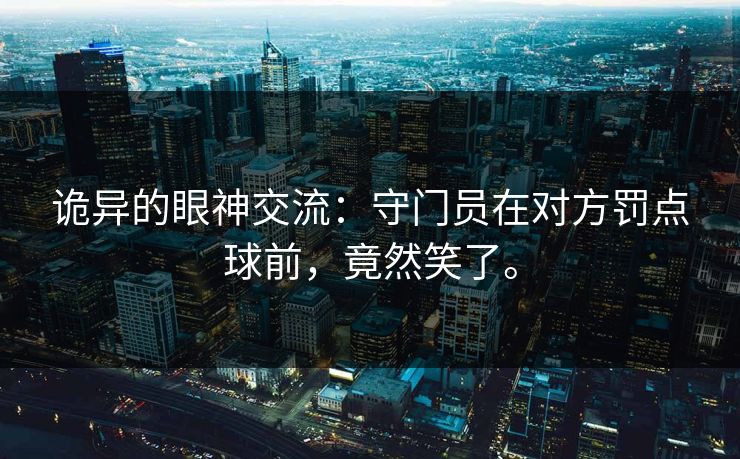 诡异的眼神交流：守门员在对方罚点球前，竟然笑了。