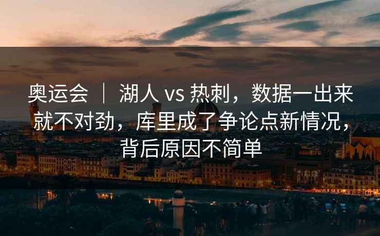 奥运会 ｜ 湖人 vs 热刺，数据一出来就不对劲，库里成了争论点新情况，背后原因不简单