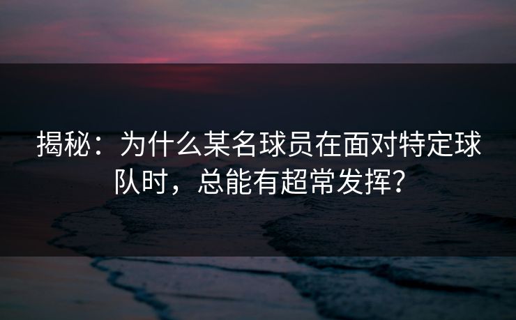 揭秘:为什么某名球员在面对特定球队时,总能有超常发挥? 揭秘:为什么某名球员在面对特定球队时,总能有超常发挥?