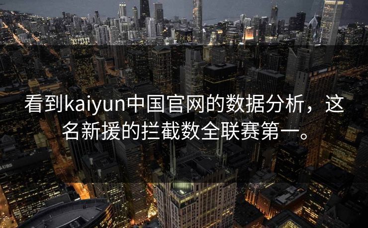 看到kaiyun中国官网的数据分析，这名新援的拦截数全联赛第一。