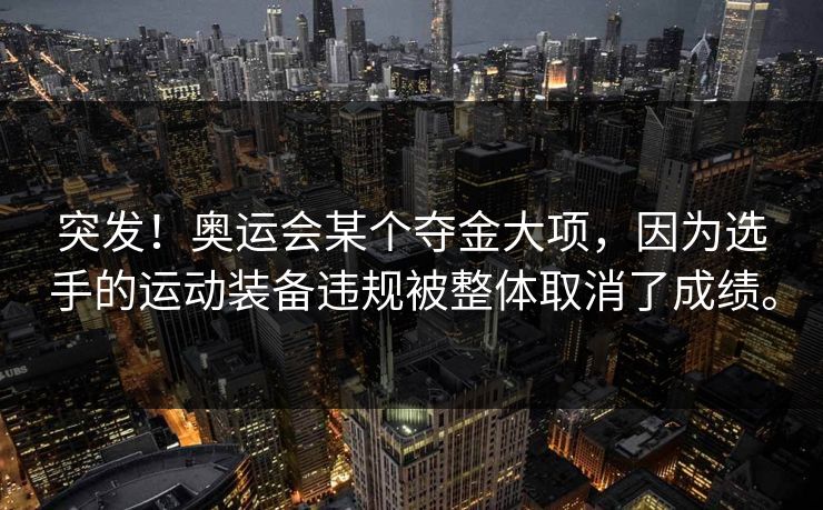 突发！奥运会某个夺金大项，因为选手的运动装备违规被整体取消了成绩。