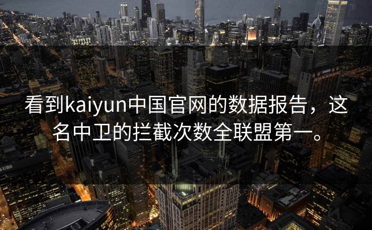 看到kaiyun中国官网的数据报告，这名中卫的拦截次数全联盟第一。
