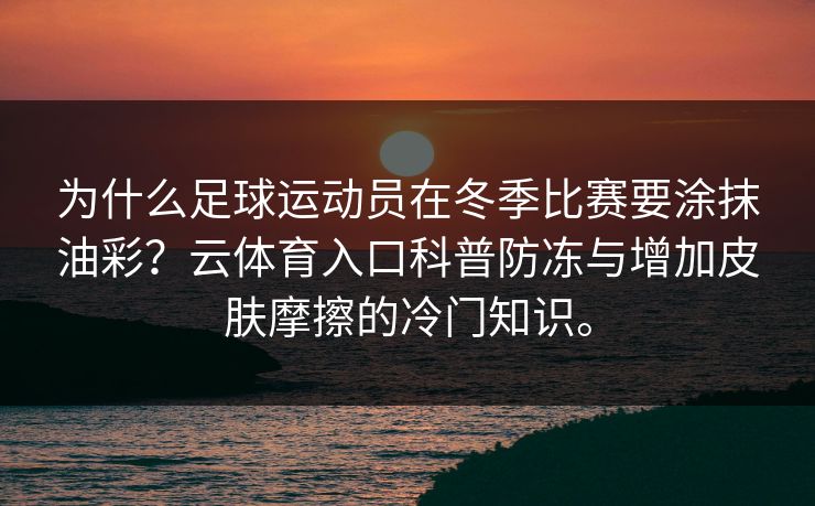为什么足球运动员在冬季比赛要涂抹油彩？云体育入口科普防冻与增加皮肤摩擦的冷门知识。