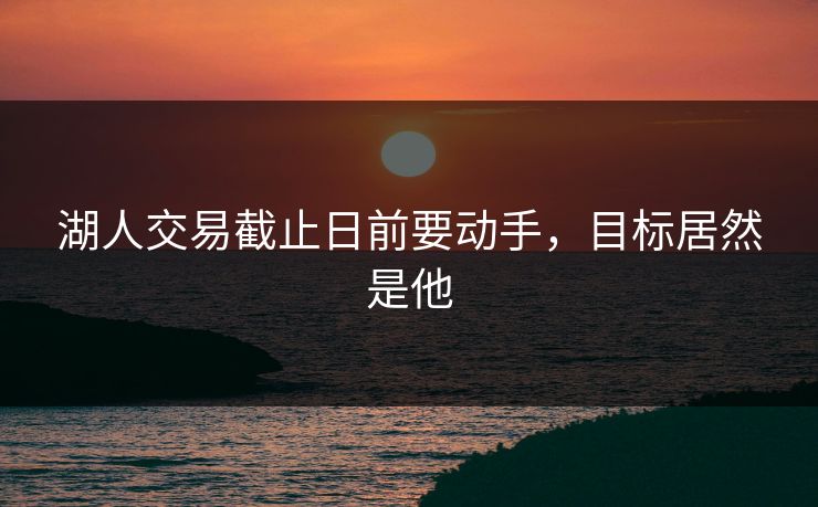 湖人交易截止日前要动手，目标居然是他