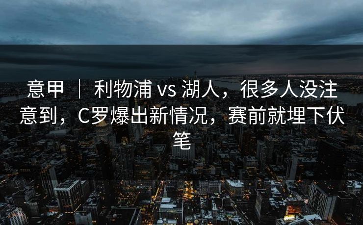 意甲 ｜ 利物浦 vs 湖人，很多人没注意到，C罗爆出新情况，赛前就埋下伏笔